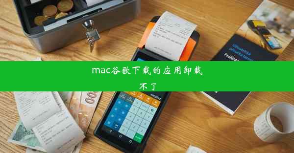 mac谷歌下载的应用卸载不了