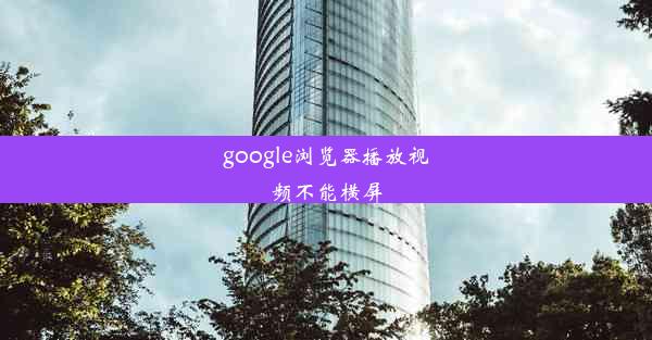 google浏览器播放视频不能横屏