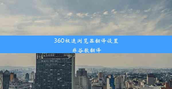 360极速浏览器翻译设置非谷歌翻译