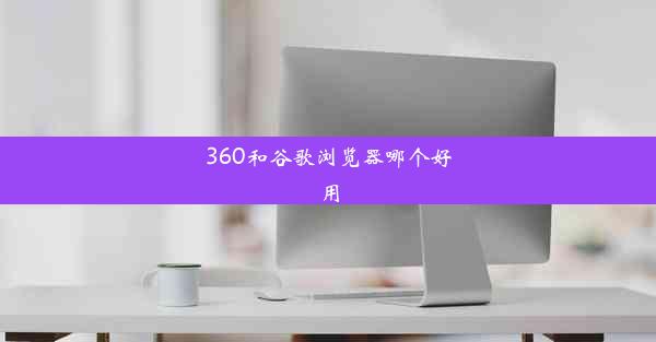 360和谷歌浏览器哪个好用