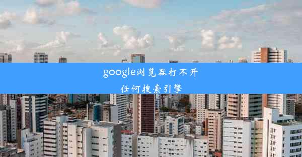 google浏览器打不开任何搜索引擎