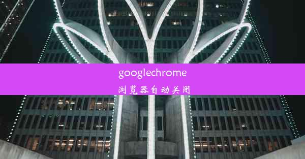 googlechrome浏览器自动关闭