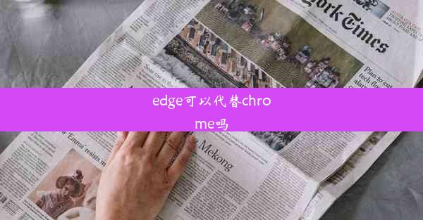 edge可以代替chrome吗