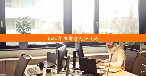 ipad苹果商店无法连接