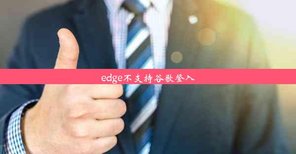 edge不支持谷歌登入