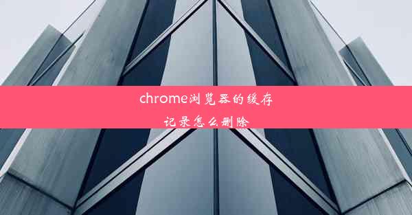 chrome浏览器的缓存记录怎么删除