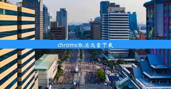 chrome取消迅雷下载