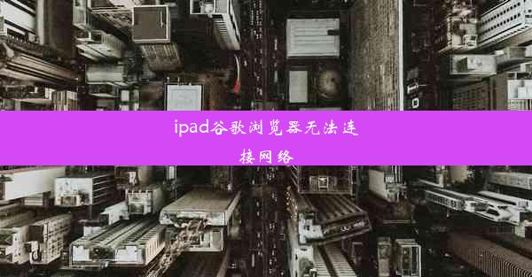 ipad谷歌浏览器无法连接网络