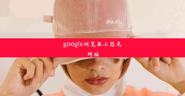 google浏览器小恐龙网址