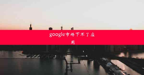 google市场下不了应用