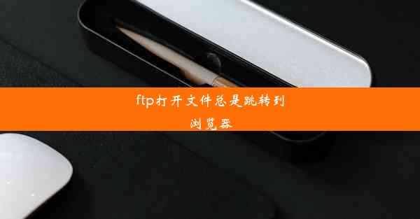 ftp打开文件总是跳转到浏览器