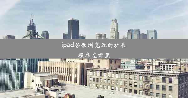 ipad谷歌浏览器的扩展程序在哪里