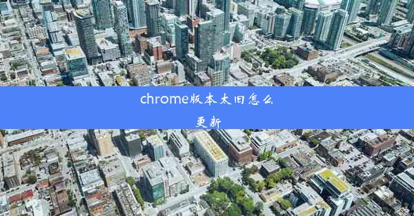 chrome版本太旧怎么更新