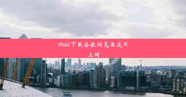 mac下载谷歌浏览器连不上网