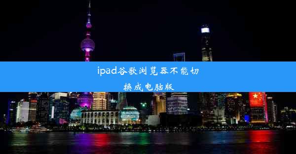 ipad谷歌浏览器不能切换成电脑版