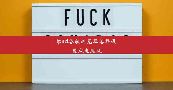 ipad谷歌浏览器怎样设置成电脑版