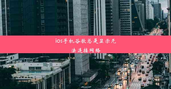 ios手机谷歌总是显示无法连接网络