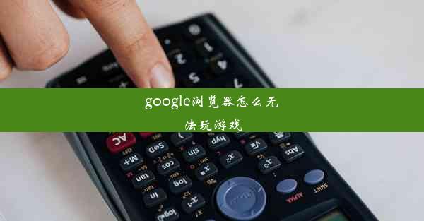 google浏览器怎么无法玩游戏