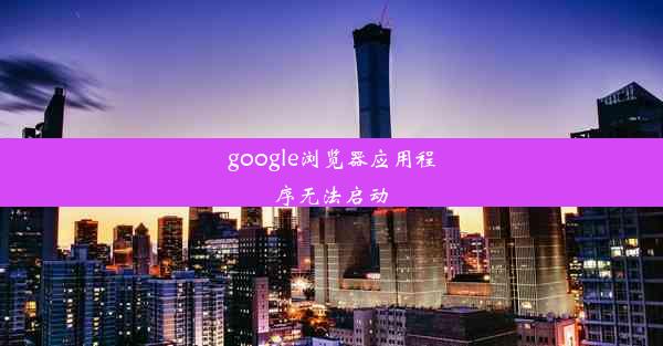 google浏览器应用程序无法启动