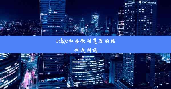 edge和谷歌浏览器的插件通用吗