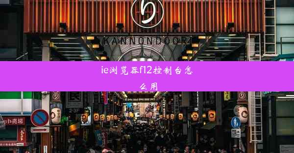 ie浏览器f12控制台怎么用