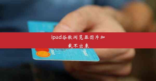 ipad谷歌浏览器图片加载不出来