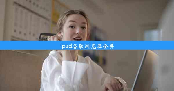 ipad谷歌浏览器全屏