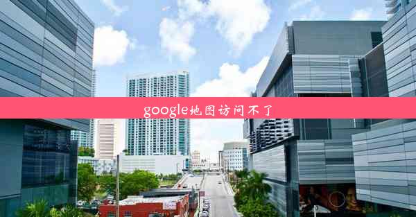 google地图访问不了