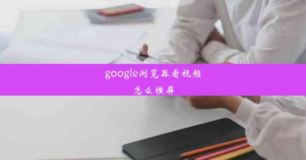 google浏览器看视频怎么横屏