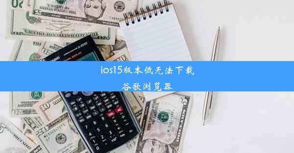 ios15版本低无法下载谷歌浏览器