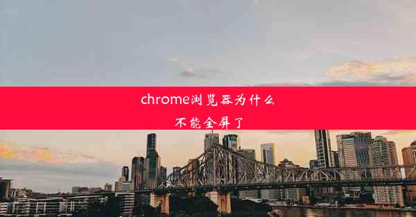 chrome浏览器为什么不能全屏了