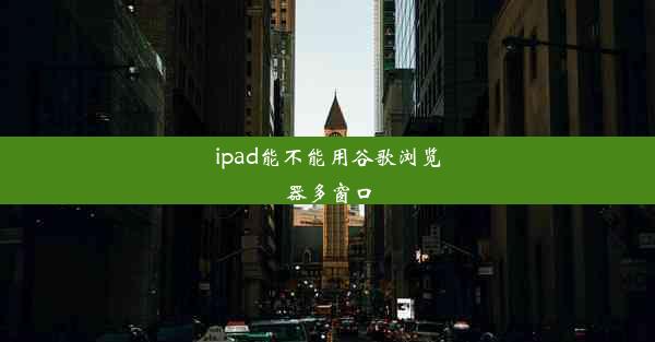 ipad能不能用谷歌浏览器多窗口