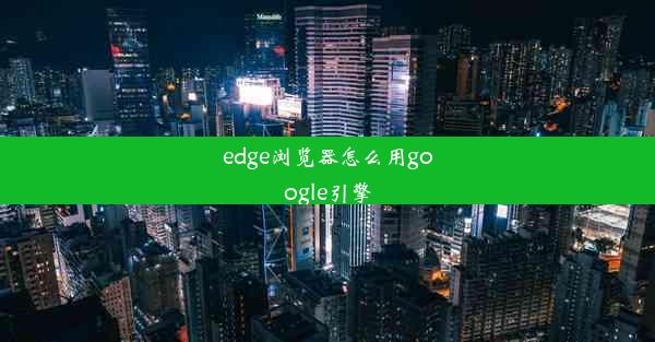 edge浏览器怎么用google引擎