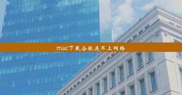 mac下载谷歌连不上网络