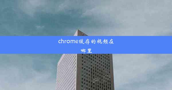 chrome缓存的视频在哪里