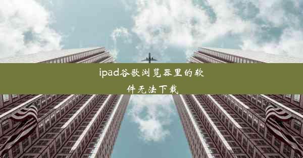 ipad谷歌浏览器里的软件无法下载