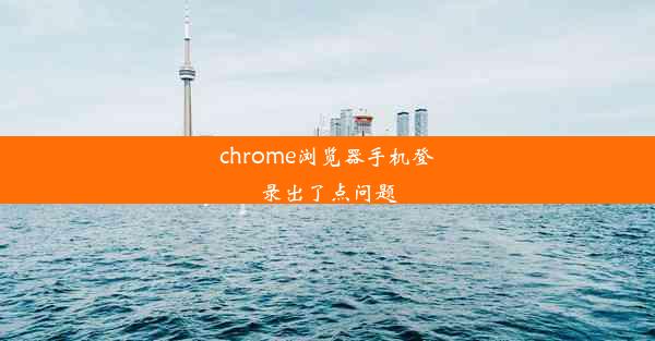 chrome浏览器手机登录出了点问题