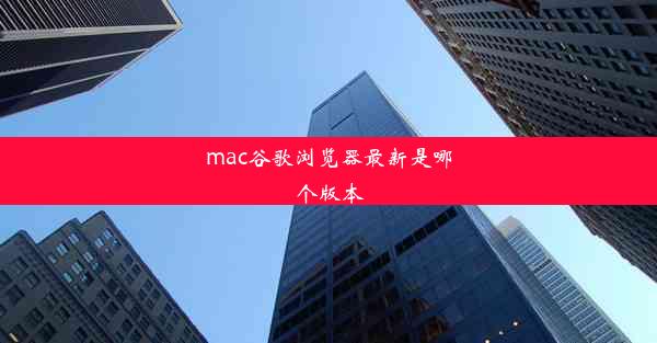 mac谷歌浏览器最新是哪个版本