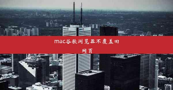 mac谷歌浏览器不覆盖旧网页