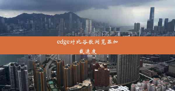 edge对比谷歌浏览器加载速度