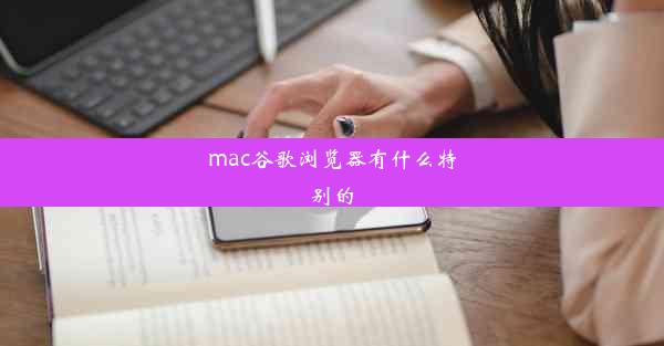 mac谷歌浏览器有什么特别的