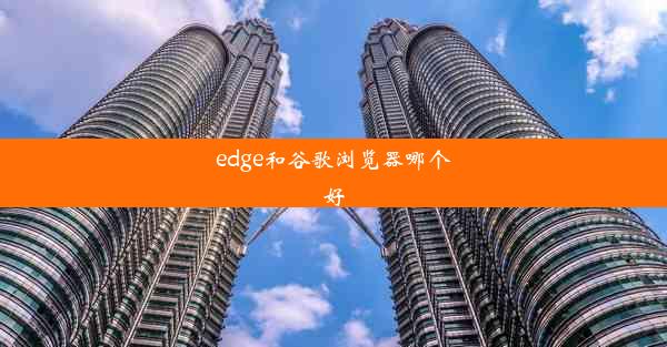 edge和谷歌浏览器哪个好