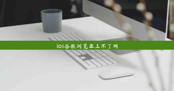 ios谷歌浏览器上不了网