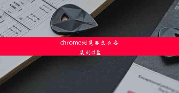 chrome浏览器怎么安装到d盘