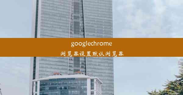 googlechrome浏览器设置默认浏览器