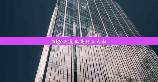 edge浏览器是什么内核