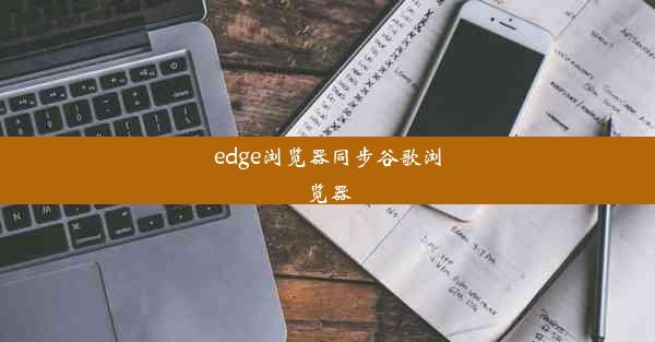 edge浏览器同步谷歌浏览器