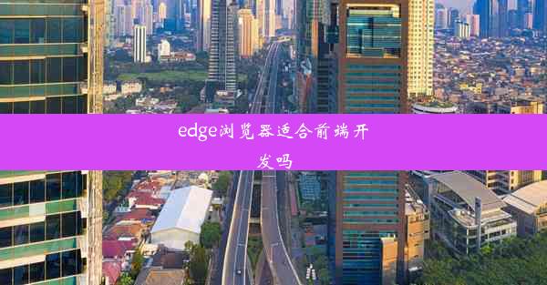 edge浏览器适合前端开发吗