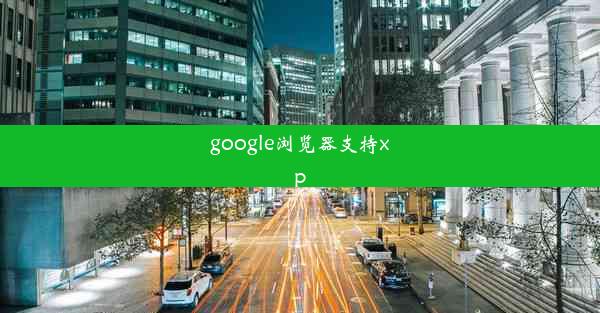 google浏览器支持xp