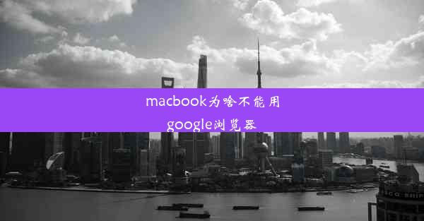 macbook为啥不能用google浏览器